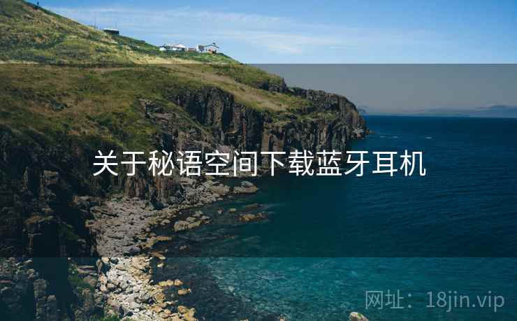 关于秘语空间下载蓝牙耳机