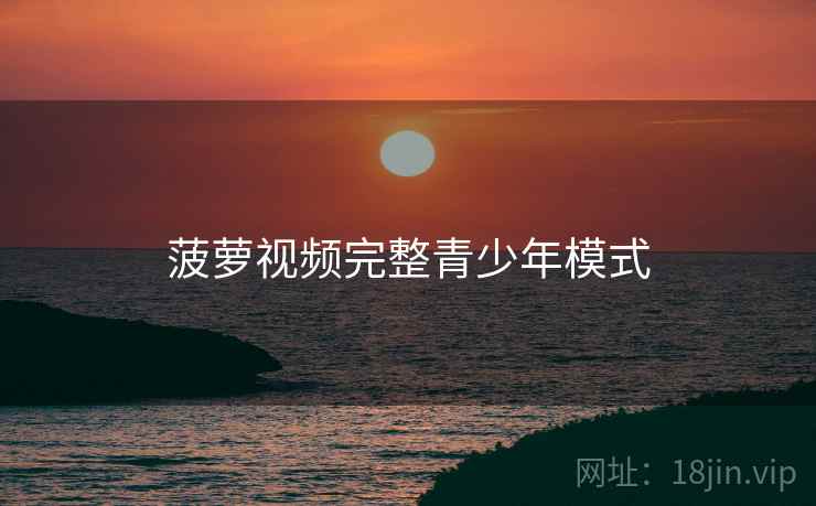 菠萝视频完整青少年模式