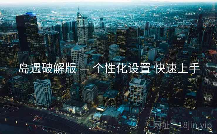 岛遇破解版 — 个性化设置 快速上手