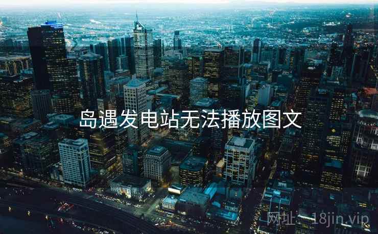 岛遇发电站无法播放图文