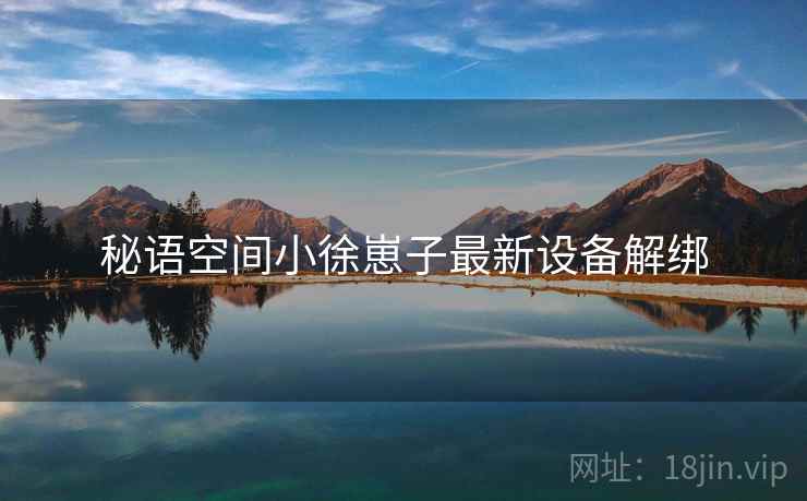 秘语空间小徐崽子最新设备解绑