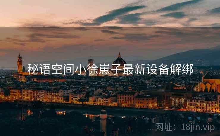 秘语空间小徐崽子最新设备解绑