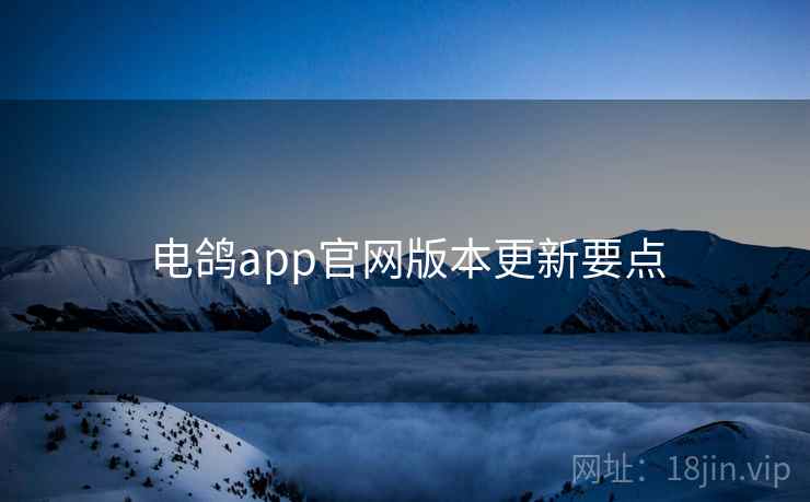 电鸽app官网版本更新要点
