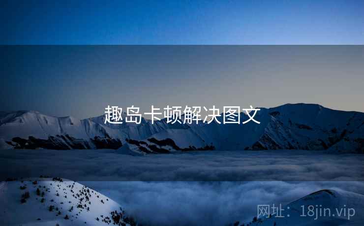 趣岛卡顿解决图文