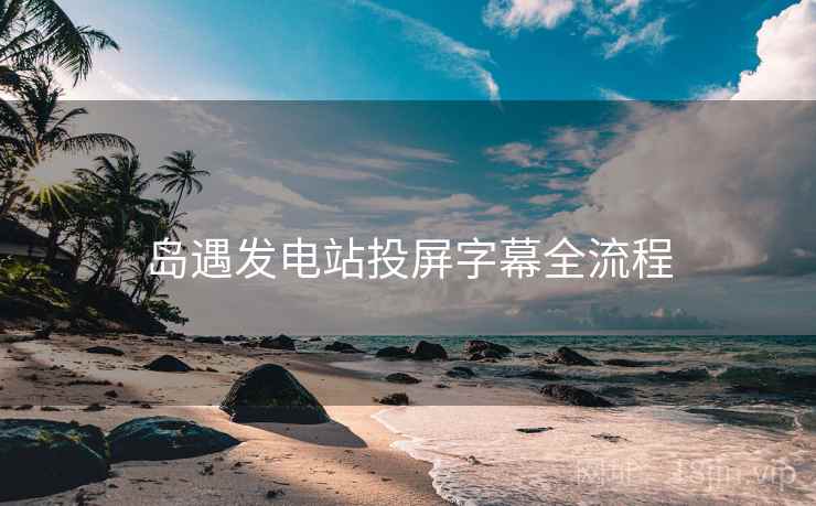 岛遇发电站投屏字幕全流程