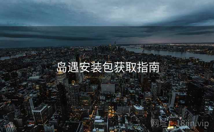 岛遇安装包获取指南