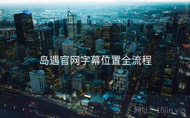 岛遇官网字幕位置全流程