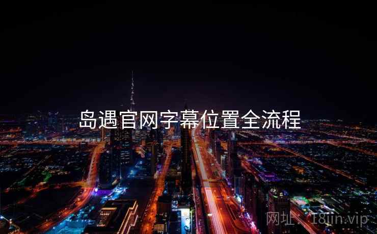 岛遇官网字幕位置全流程