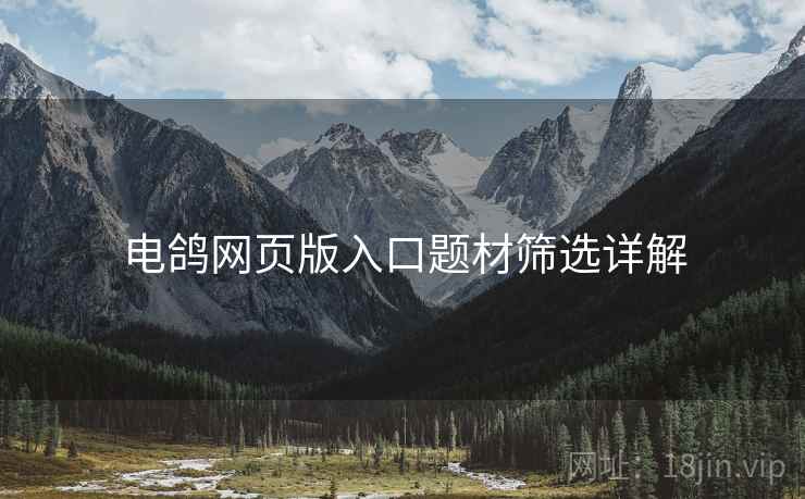 电鸽网页版入口题材筛选详解