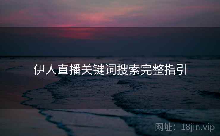 伊人直播关键词搜索完整指引