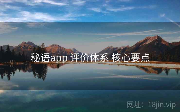 秘语app 评价体系 核心要点