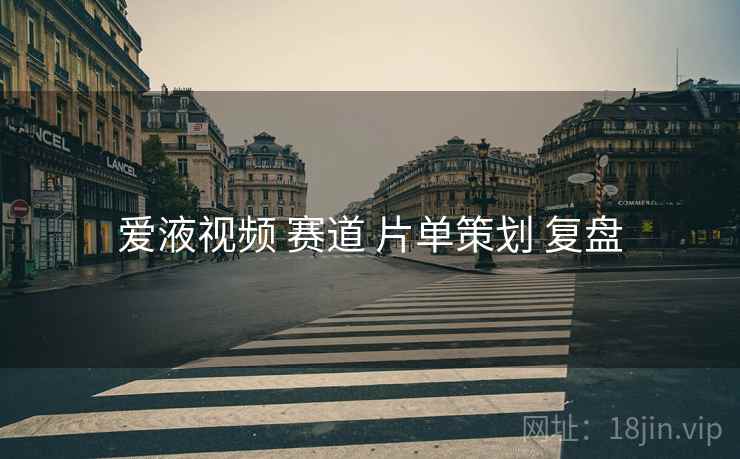 爱液视频 赛道 片单策划 复盘
