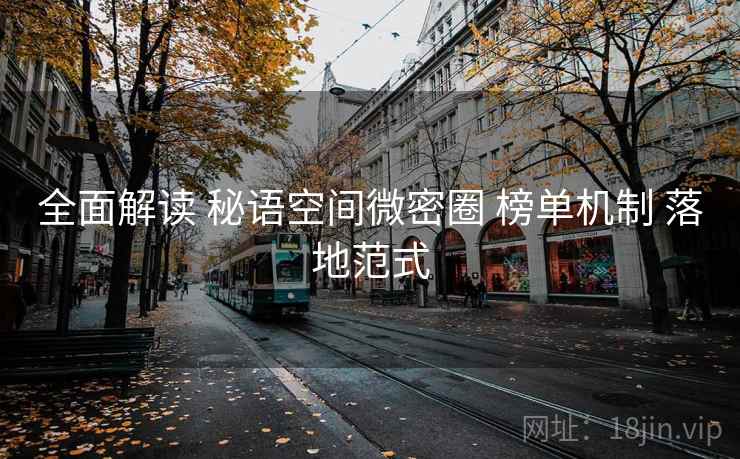 全面解读 秘语空间微密圈 榜单机制 落地范式