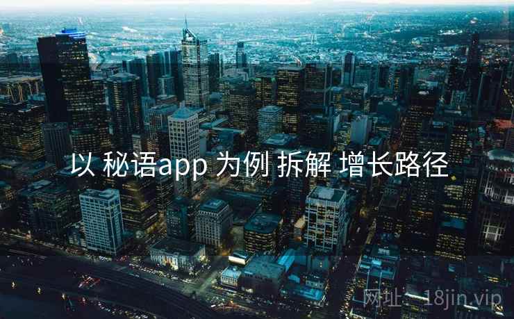 以 秘语app 为例 拆解 增长路径 以 秘语app 为例 拆解 增长路径