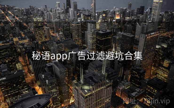 秘语app广告过滤避坑合集 秘语app广告过滤避坑合集