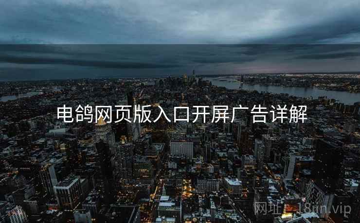 电鸽网页版入口开屏广告详解 电鸽网页版入口开屏广告详解