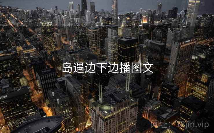 岛遇边下边播图文 岛遇边下边播图文