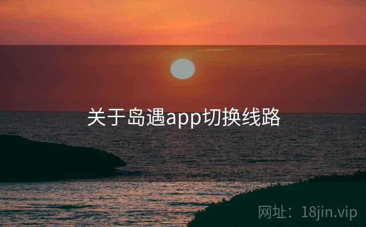 关于岛遇app切换线路