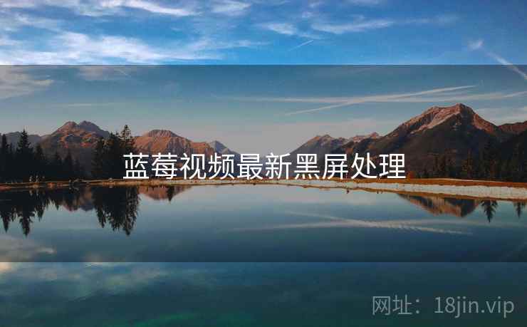 蓝莓视频最新黑屏处理 蓝莓视频最新黑屏处理
