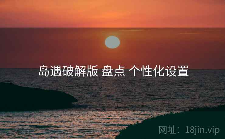 岛遇破解版 盘点 个性化设置