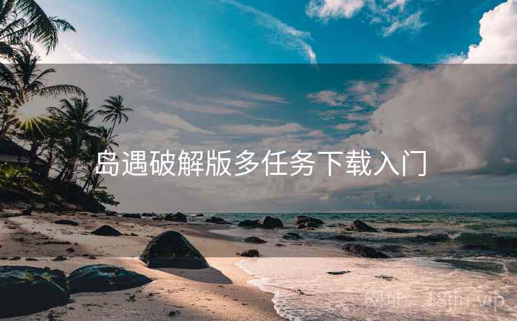 岛遇破解版多任务下载入门