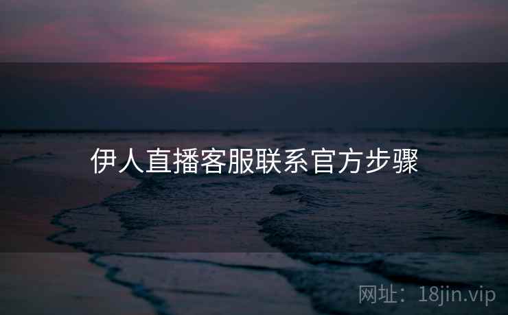 伊人直播客服联系官方步骤
