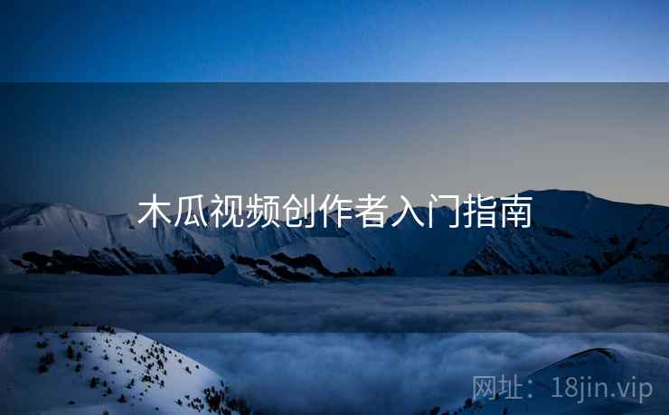 木瓜视频创作者入门指南