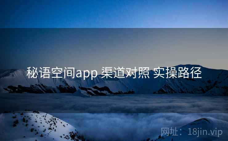 秘语空间app 渠道对照 实操路径