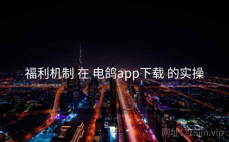 福利机制 在 电鸽app下载 的实操