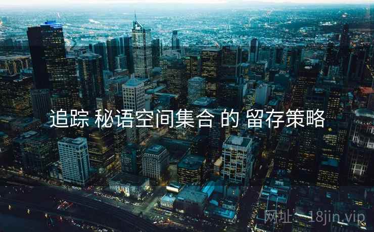 追踪 秘语空间集合 的 留存策略
