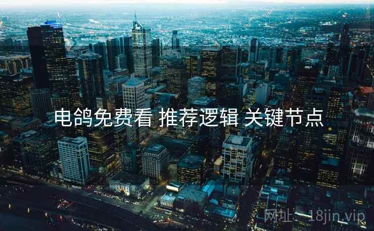 电鸽免费看 推荐逻辑 关键节点