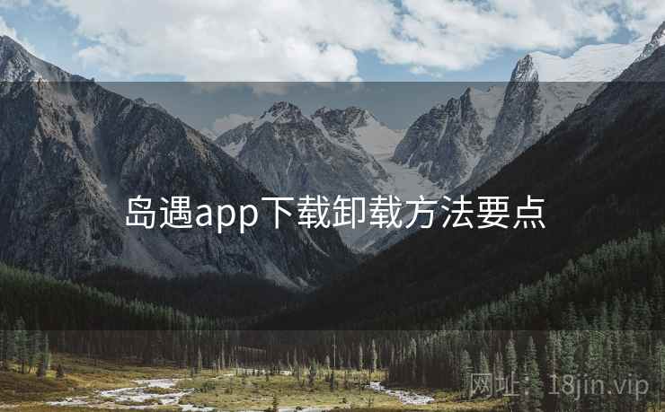 岛遇app下载卸载方法要点