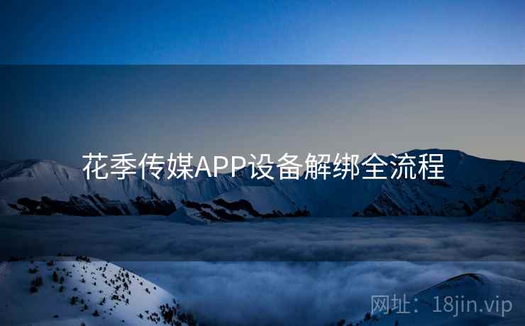 花季传媒APP设备解绑全流程