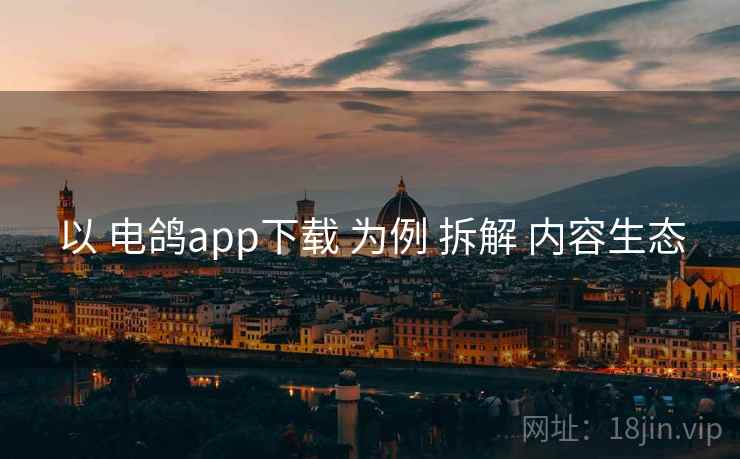 以 电鸽app下载 为例 拆解 内容生态