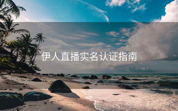 伊人直播实名认证指南