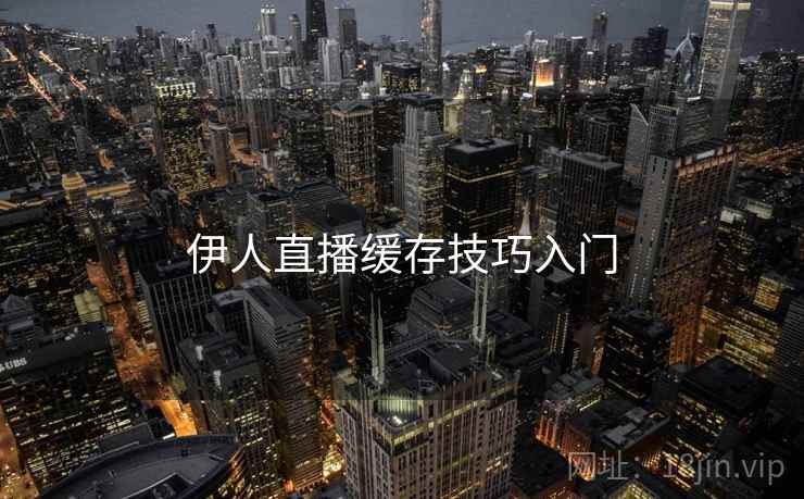 伊人直播缓存技巧入门