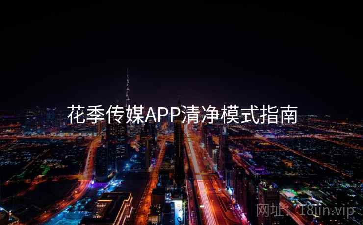 花季传媒APP清净模式指南