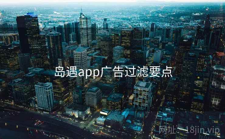岛遇app广告过滤要点