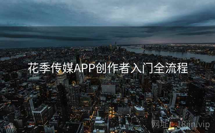 花季传媒APP创作者入门全流程